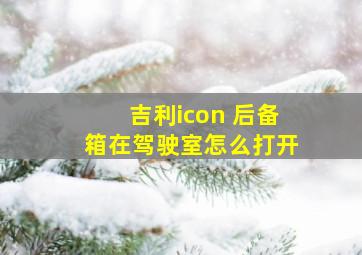 吉利icon 后备箱在驾驶室怎么打开